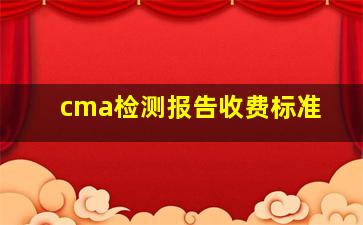 cma检测报告收费标准