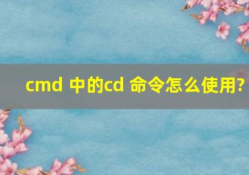 cmd 中的cd 命令怎么使用?