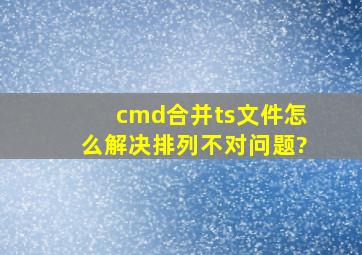 cmd合并ts文件怎么解决排列不对问题?