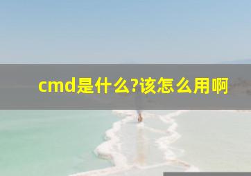 cmd是什么?该怎么用啊