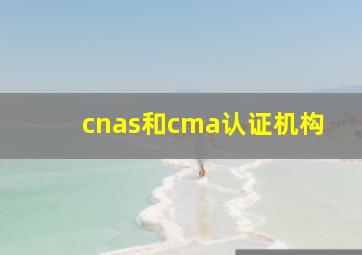 cnas和cma认证机构