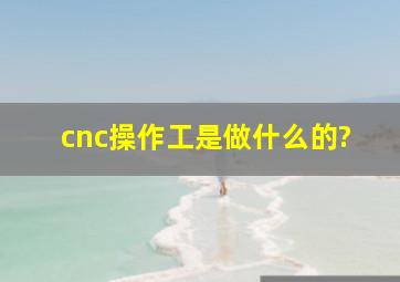 cnc操作工是做什么的?