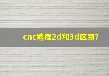 cnc编程2d和3d区别?