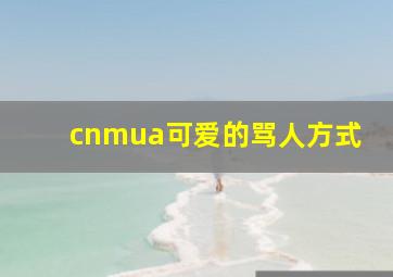 cnmua可爱的骂人方式