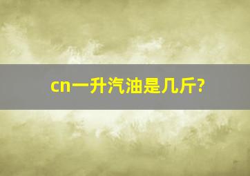 cn一升汽油是几斤?