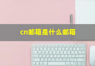 cn邮箱是什么邮箱(