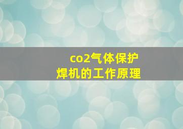 co2气体保护焊机的工作原理