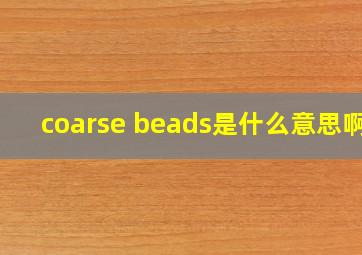 coarse beads是什么意思啊?