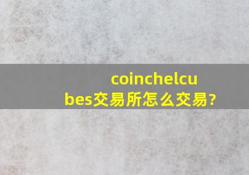 coinchelcubes交易所怎么交易?