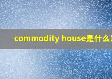 commodity house是什么意思