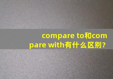 compare to和compare with有什么区别?