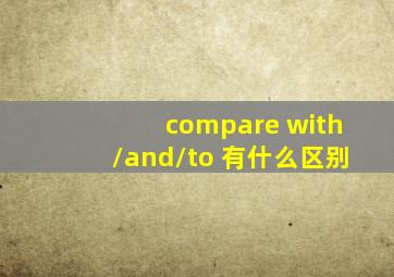 compare with/and/to 有什么区别
