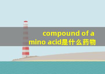 compound of amino acid是什么药物