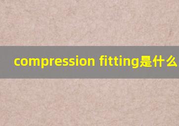 compression fitting是什么意思