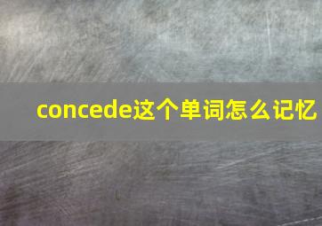 concede这个单词怎么记忆(