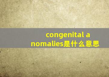 congenital anomalies是什么意思