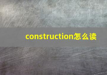 construction怎么读