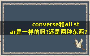 converse和all star是一样的吗?还是两种东西?