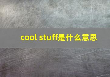 cool stuff是什么意思