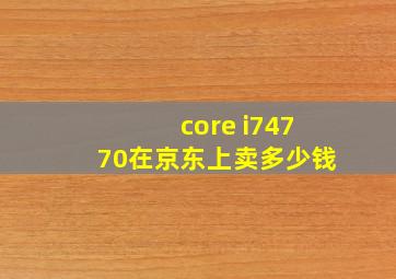 core i74770在京东上卖多少钱