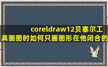 coreldraw12贝塞尔工具画图时如何只画图形,在他闭合的时候不填充...