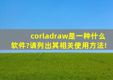 corladraw是一种什么软件?请列出其相关使用方法!