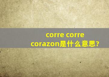 corre corre corazon是什么意思?