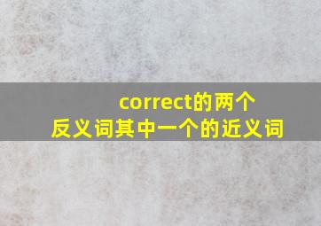 correct的两个反义词,其中一个的近义词