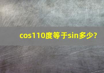 cos110度等于sin多少?