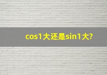 cos1大还是sin1大?