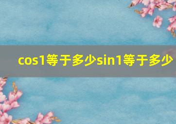 cos1等于多少sin1等于多少