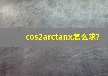 cos2arctanx怎么求?