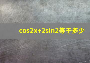 cos2x+2sin2等于多少(