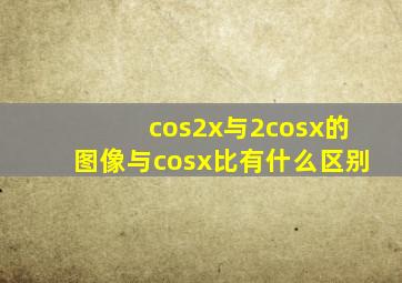cos2x与2cosx的图像与cosx比有什么区别