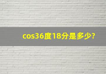 cos36度18分是多少?