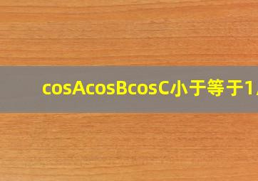 cosAcosBcosC小于等于1/8