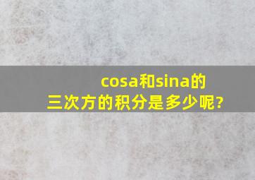 cosa和sina的三次方的积分是多少呢?