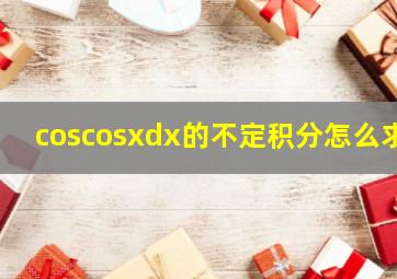 coscosxdx的不定积分怎么求