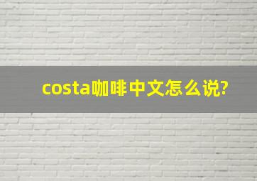 costa咖啡中文怎么说?