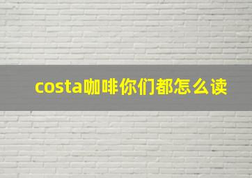 costa咖啡你们都怎么读