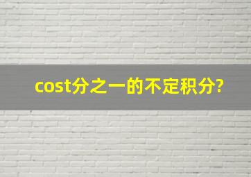 cost分之一的不定积分?