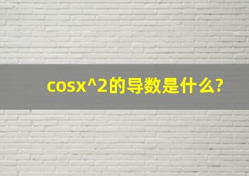 cosx^2的导数是什么?
