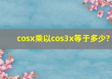 cosx乘以cos3x等于多少?