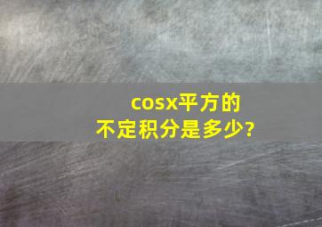 cosx平方的不定积分是多少?