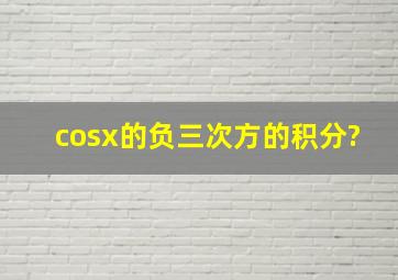 cosx的负三次方的积分?