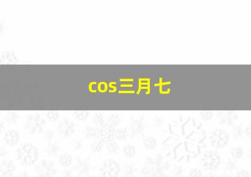 cos三月七