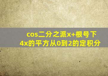 cos二分之派x+根号下4x的平方从0到2的定积分