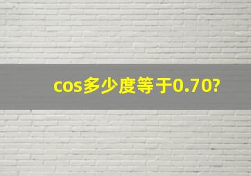 cos多少度等于0.70?