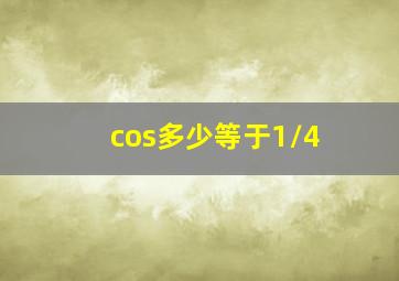 cos多少等于1/4