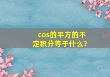 cos的平方的不定积分等于什么?